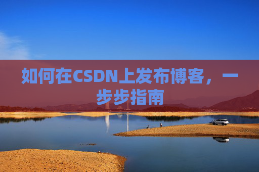 如何在CSDN上发布博客，一步步指南